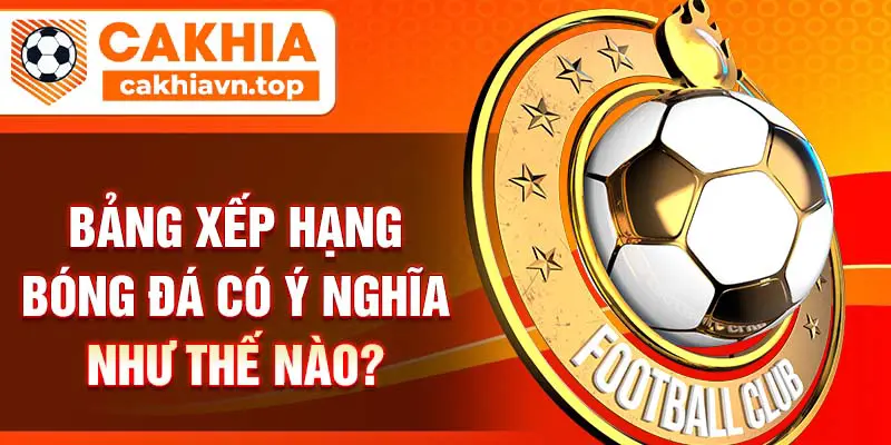 Bảng xếp hạng bóng đá có ý nghĩa như thế nào?