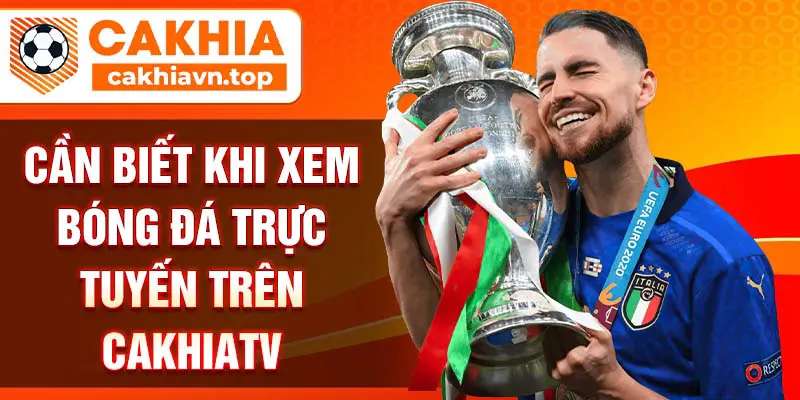 Cần biết khi xem bóng đá trực tuyến trên CakhiaTV