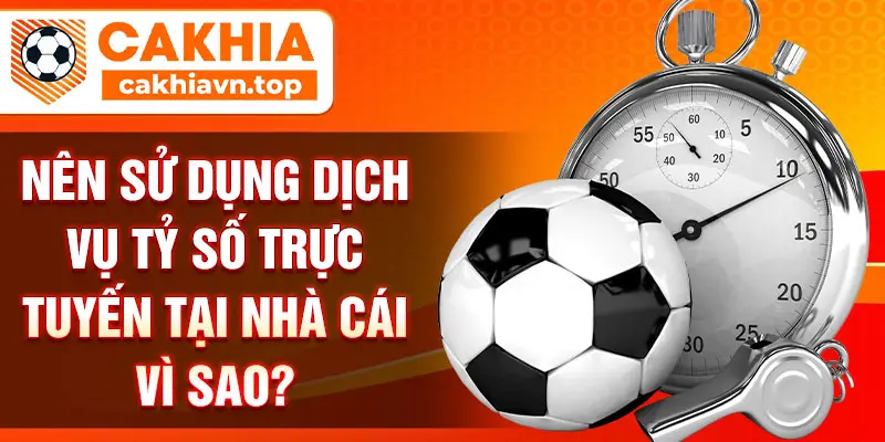 Nên sử dụng dịch vụ tỷ số trực tuyến tại nhà cái vì sao?