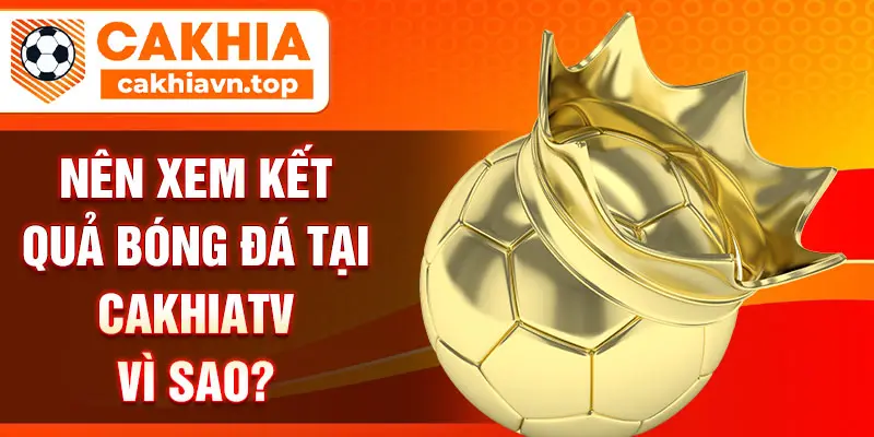 Nên xem kết quả bóng đá tại CakhiaTV vì sao?