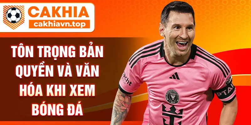 Tôn trọng bản quyền và văn hóa khi xem bóng đá
